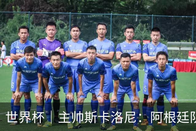 世界杯｜主帅斯卡洛尼：阿根廷队不自大也不自卑