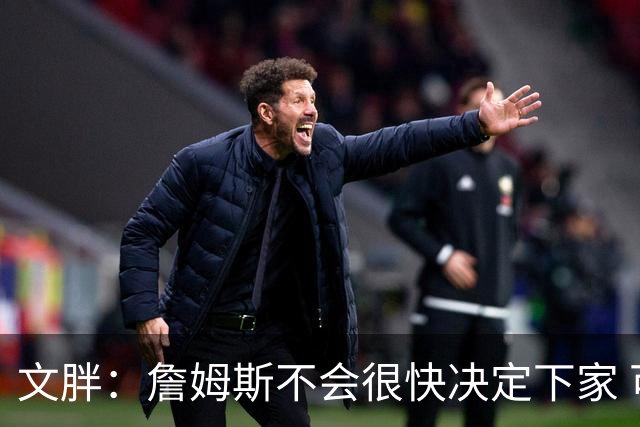 文胖：詹姆斯不会很快决定下家 可能需要时间思考