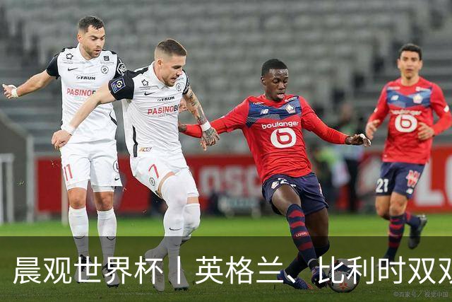 晨观世界杯丨英格兰、比利时双双绝境逆转晋级16强