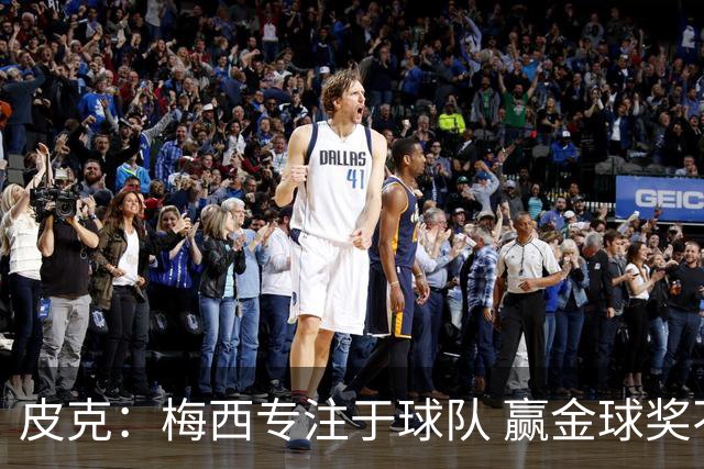 皮克：梅西专注于球队 赢金球奖不是他优先考虑