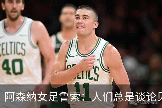 阿森纳女足鲁索：人们总是谈论贝利老马 但我是看梅西踢球长大的